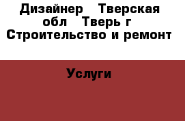 Дизайнер - Тверская обл., Тверь г. Строительство и ремонт » Услуги   . Тверская обл.,Тверь г.